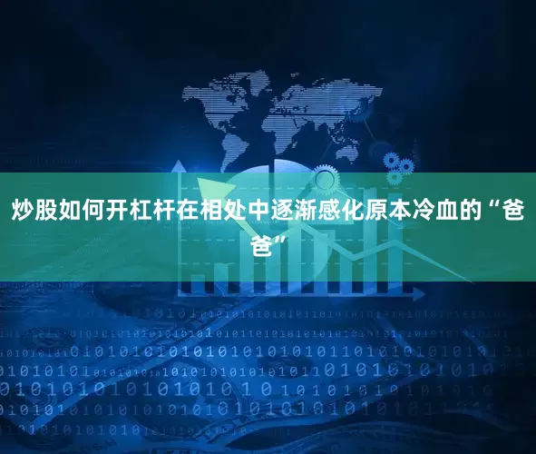 炒股如何开杠杆在相处中逐渐感化原本冷血的“爸爸”