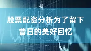 股票配资分析为了留下昔日的美好回忆