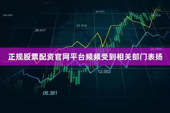 正规股票配资官网平台频频受到相关部门表扬