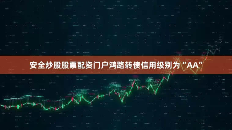 安全炒股股票配资门户鸿路转债信用级别为“AA”