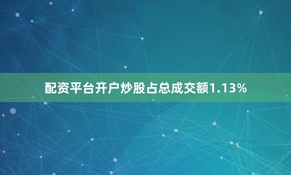 配资平台开户炒股占总成交额1.13%