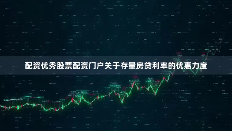 配资优秀股票配资门户关于存量房贷利率的优惠力度