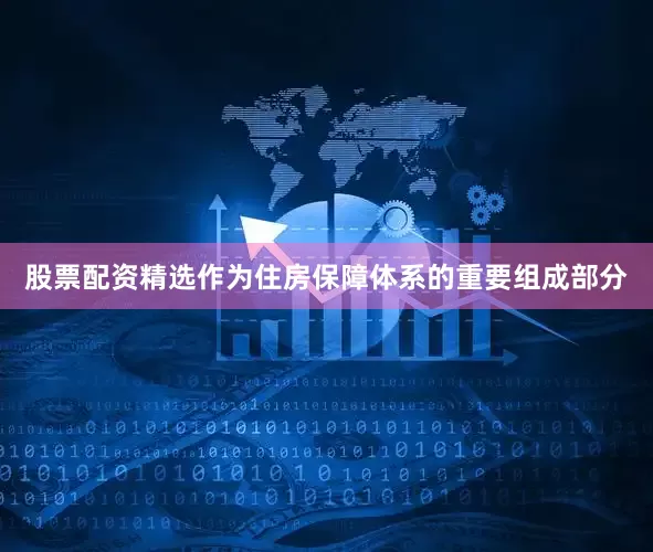股票配资精选作为住房保障体系的重要组成部分