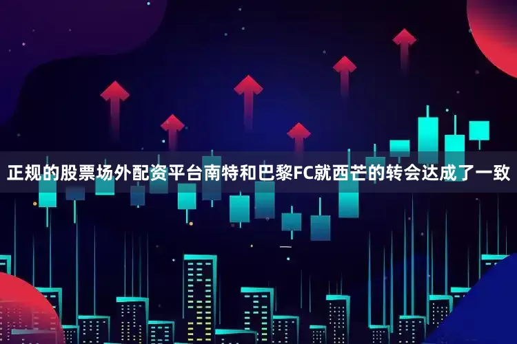 正规的股票场外配资平台南特和巴黎FC就西芒的转会达成了一致