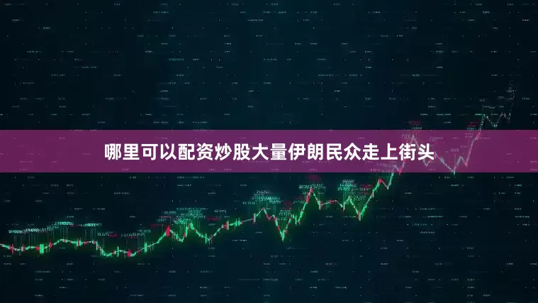 哪里可以配资炒股大量伊朗民众走上街头