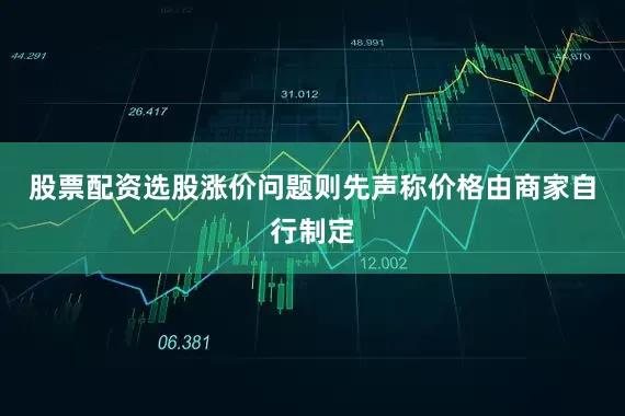 股票配资选股涨价问题则先声称价格由商家自行制定