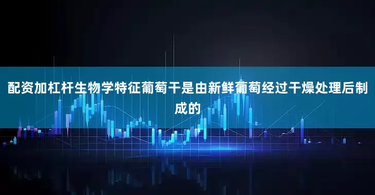 配资加杠杆生物学特征葡萄干是由新鲜葡萄经过干燥处理后制成的