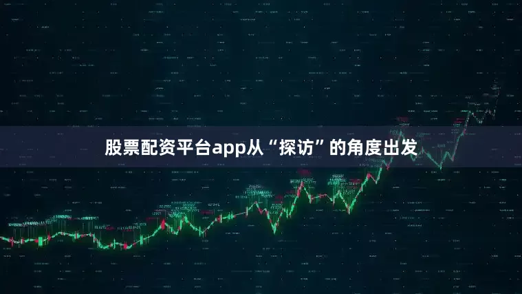 股票配资平台app从“探访”的角度出发
