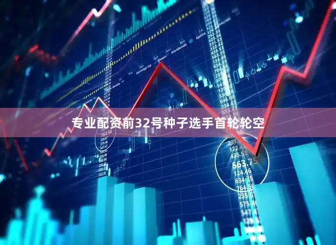 专业配资前32号种子选手首轮轮空