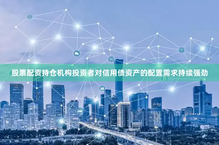 股票配资持仓机构投资者对信用债资产的配置需求持续强劲