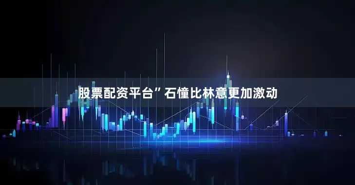 股票配资平台”石憧比林意更加激动