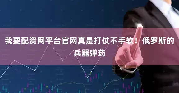 我要配资网平台官网真是打仗不手软！俄罗斯的兵器弹药