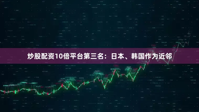 炒股配资10倍平台第三名：日本、韩国作为近邻