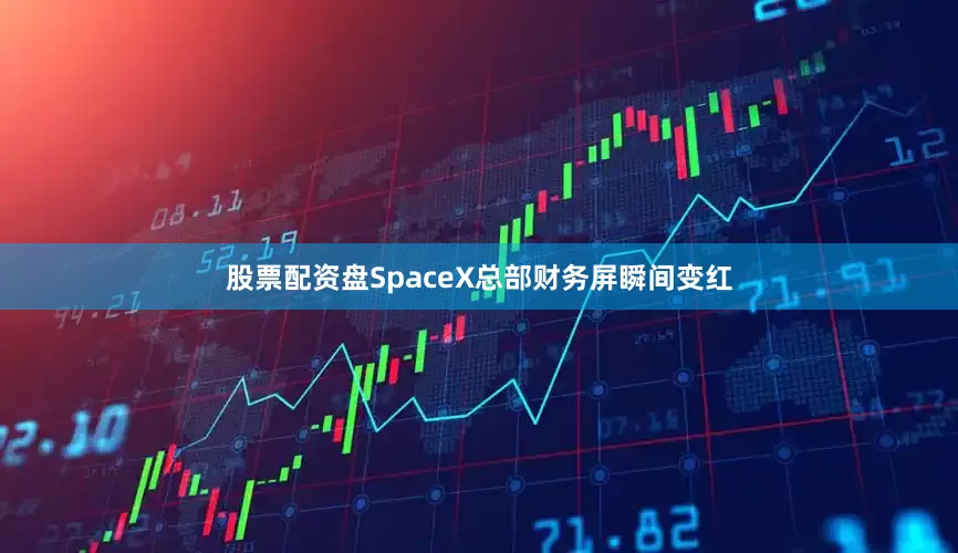 股票配资盘SpaceX总部财务屏瞬间变红