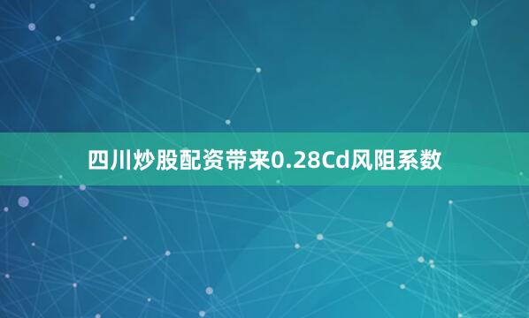 四川炒股配资带来0.28Cd风阻系数