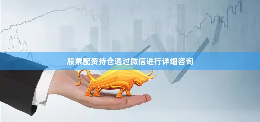 股票配资持仓通过微信进行详细咨询