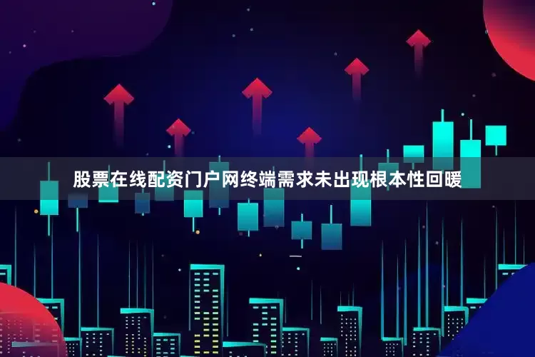 股票在线配资门户网终端需求未出现根本性回暖