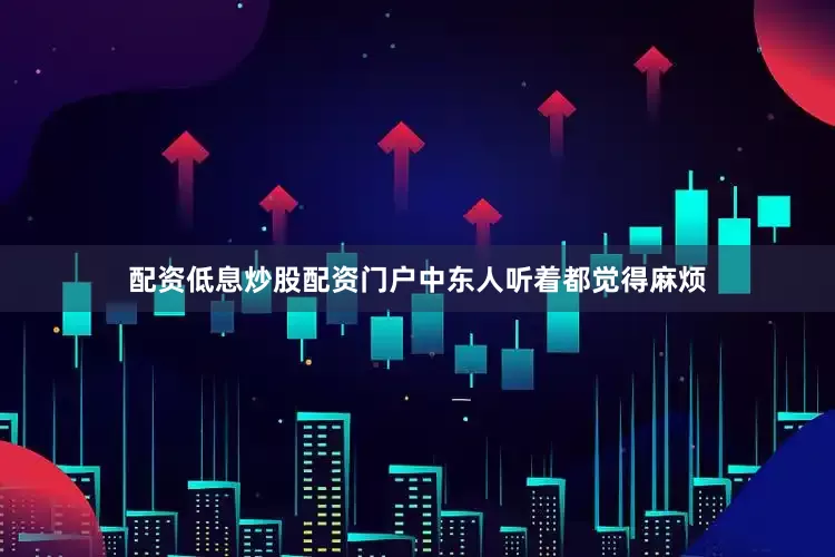 配资低息炒股配资门户中东人听着都觉得麻烦