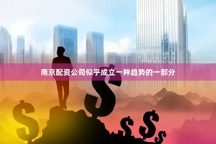 南京配资公司似乎成立一种趋势的一部分