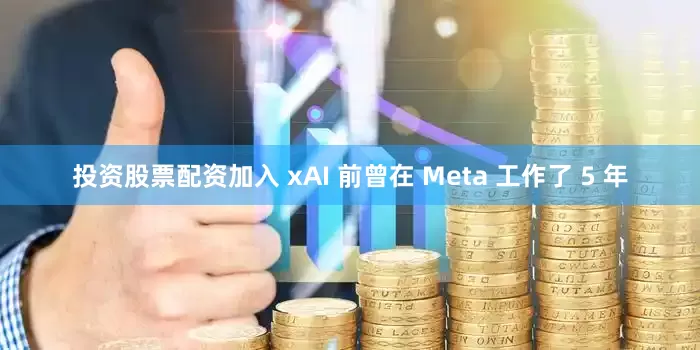 投资股票配资加入 xAI 前曾在 Meta 工作了 5 年