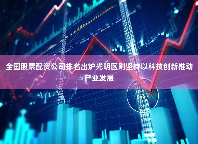 全国股票配资公司排名出炉光明区则坚持以科技创新推动产业发展