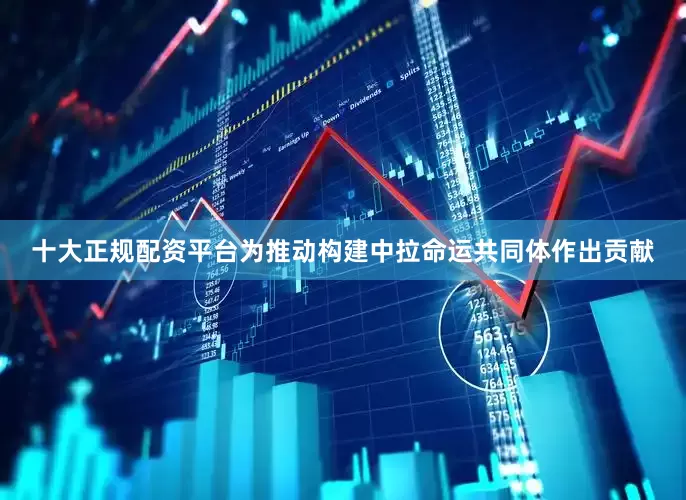 十大正规配资平台为推动构建中拉命运共同体作出贡献