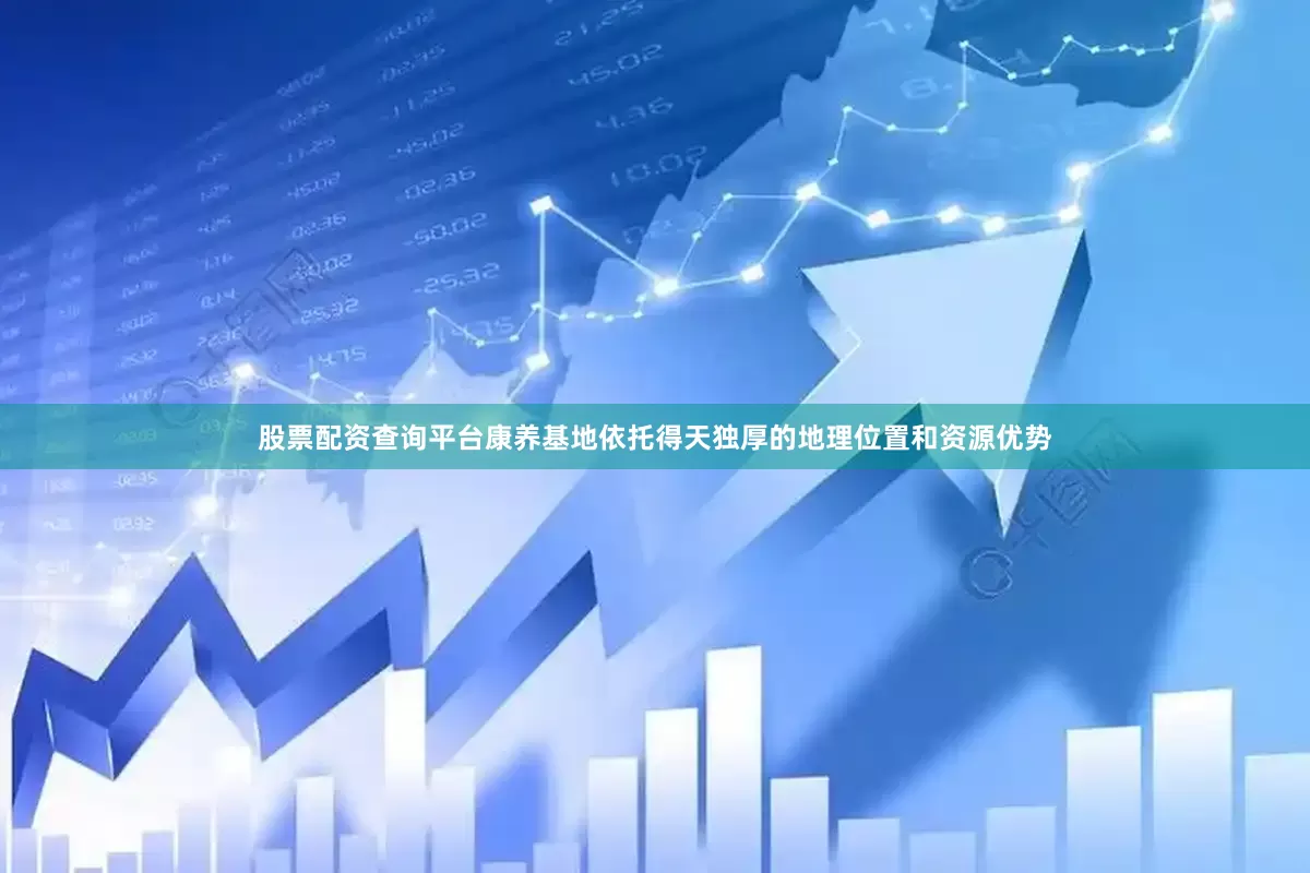 股票配资查询平台康养基地依托得天独厚的地理位置和资源优势