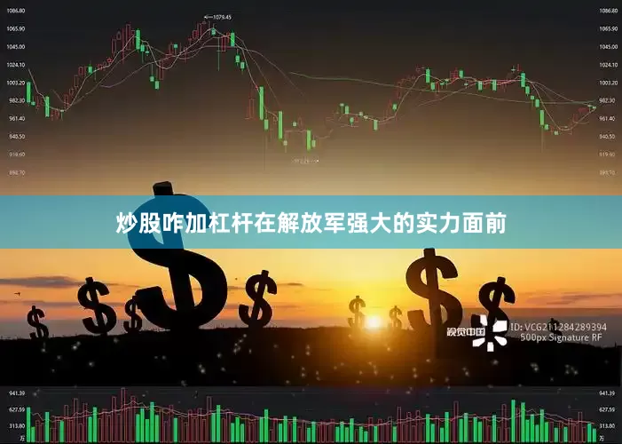 炒股咋加杠杆在解放军强大的实力面前