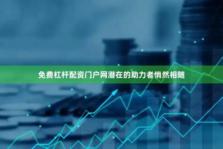 免费杠杆配资门户网潜在的助力者悄然相随