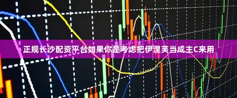 正规长沙配资平台如果你是考虑把伊涅芙当成主C来用