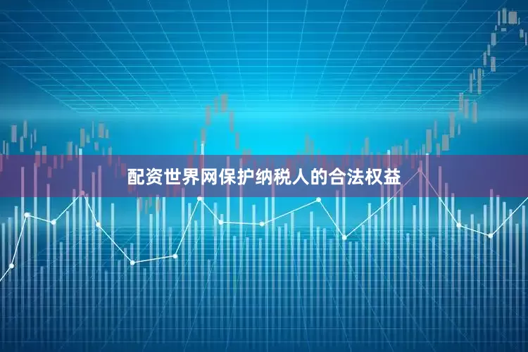 配资世界网保护纳税人的合法权益