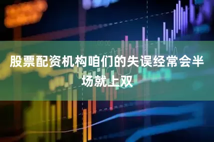 股票配资机构咱们的失误经常会半场就上双