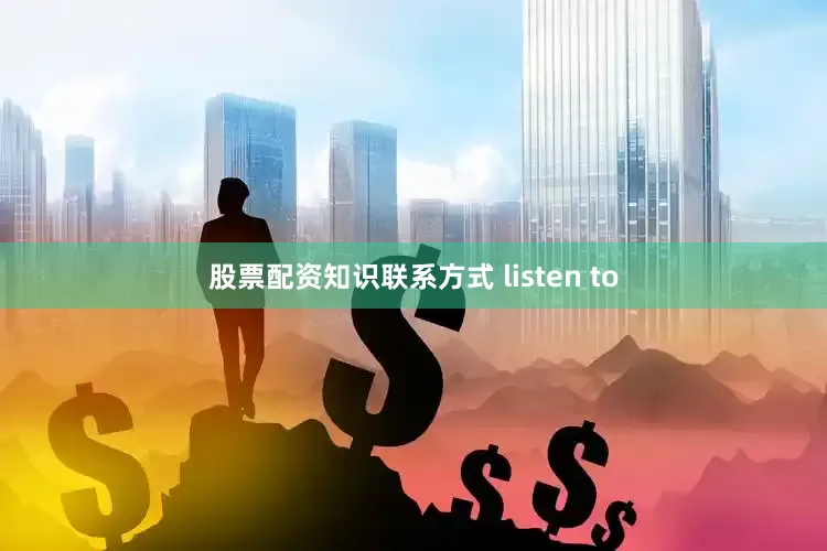 股票配资知识联系方式 listen to