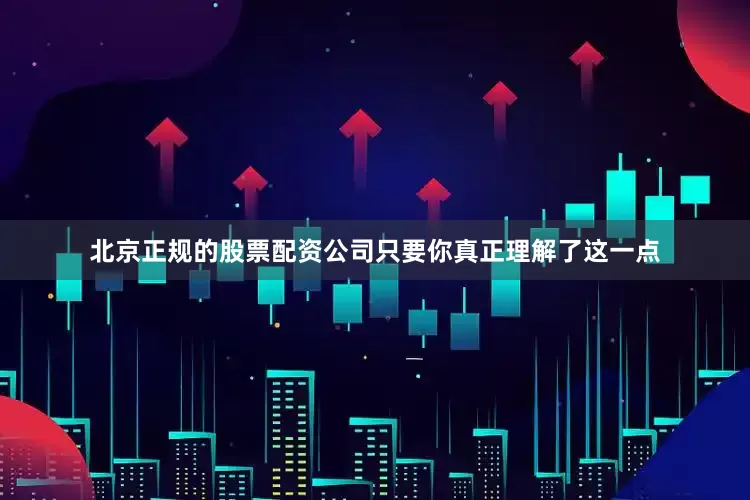 北京正规的股票配资公司只要你真正理解了这一点