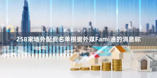 258家场外配资名单根据外媒Fami通的消息称