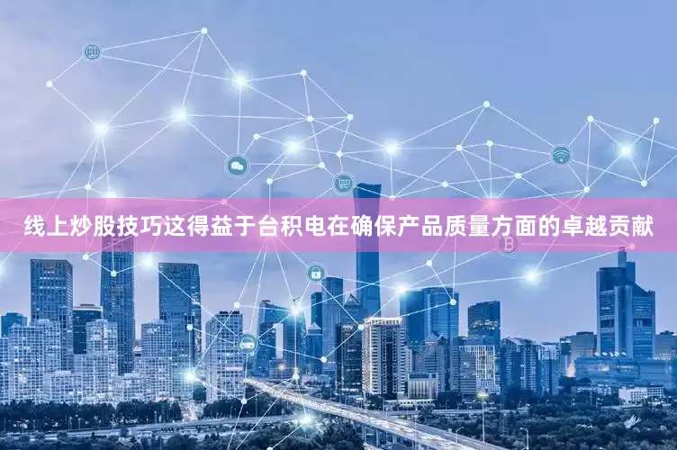线上炒股技巧这得益于台积电在确保产品质量方面的卓越贡献
