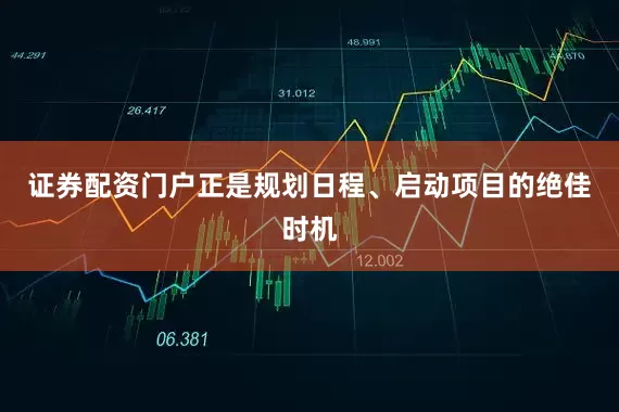 证券配资门户正是规划日程、启动项目的绝佳时机