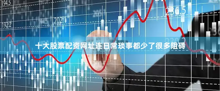 十大股票配资网址连日常琐事都少了很多阻碍