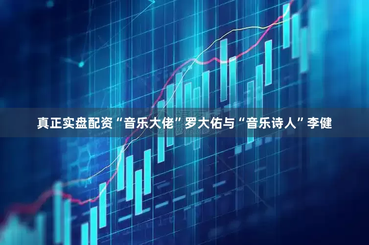 真正实盘配资“音乐大佬”罗大佑与“音乐诗人”李健