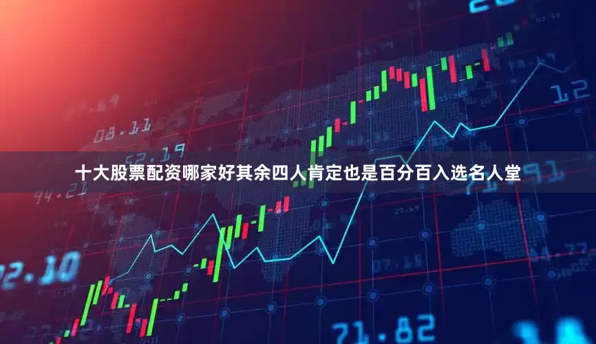 十大股票配资哪家好其余四人肯定也是百分百入选名人堂