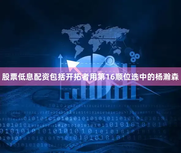 股票低息配资包括开拓者用第16顺位选中的杨瀚森