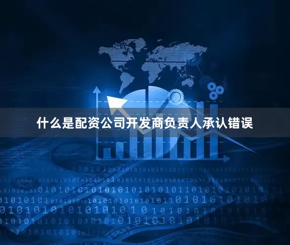什么是配资公司开发商负责人承认错误