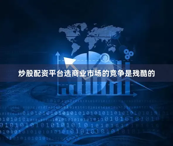 炒股配资平台选商业市场的竞争是残酷的